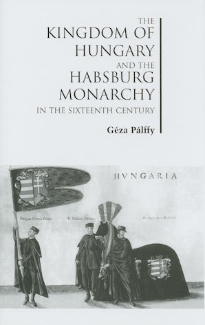 The Kingdom of Hungary and the Habsburg Monarchy in the Sixteenth Century