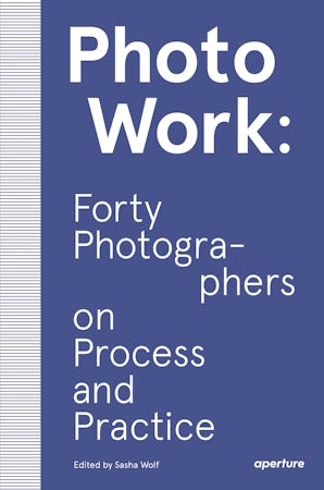 PhotoWork: Forty Photographers on Process and Practice